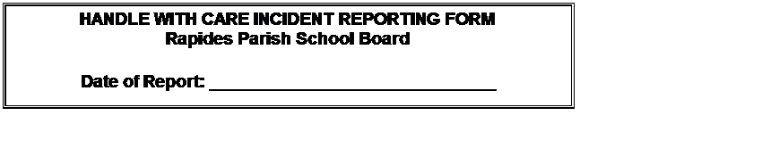 Text Box: HANDLE WITH CARE INCIDENT REPORTING FORM Rapides Parish School Board Date of Report: _____________________________